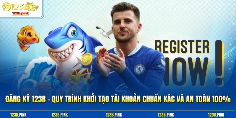 Đăng ký 123b - Quy trình khởi tạo tài khoản chuẩn xác và an toàn 100%