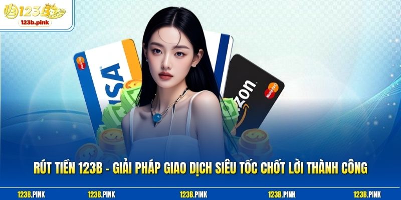 Rút Tiền 123b – Giải Pháp Giao Dịch Siêu Tốc Chốt Lời Thành Công