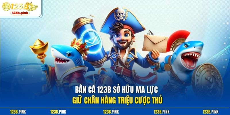 Bắn cá 123b sở hữu ma lực giữ chân hàng triệu cược thủ 