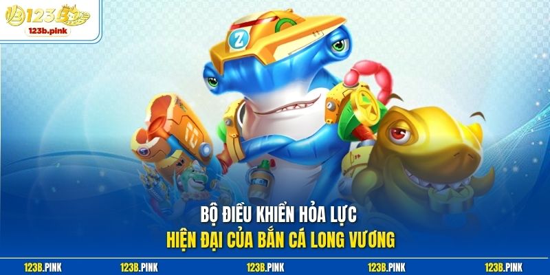 Bộ điều khiển hỏa lực hiện đại của bắn cá long vương