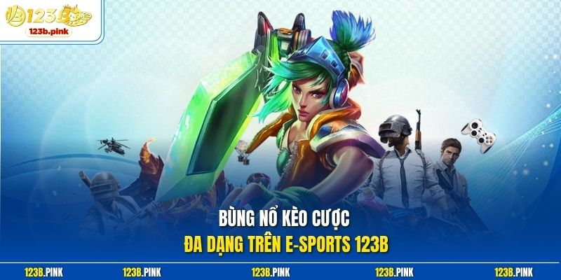 Bùng nổ kèo cược đa dạng trên E-sports 123b 