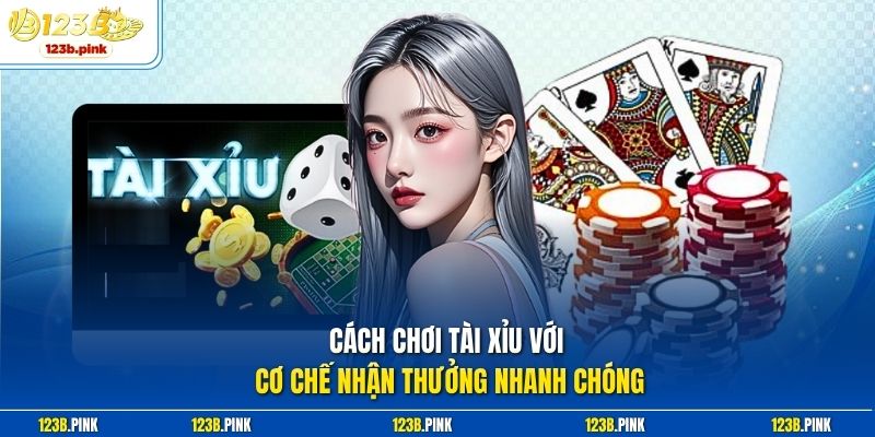Cách chơi tài xỉu với cơ chế nhận thưởng nhanh chóng