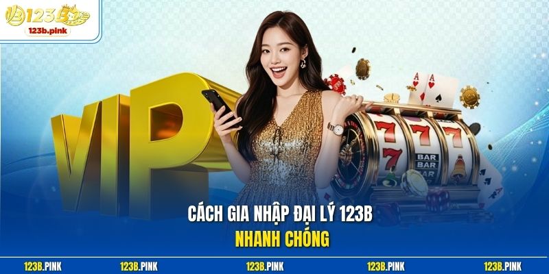 Cách gia nhập đại lý 123b nhanh chóng