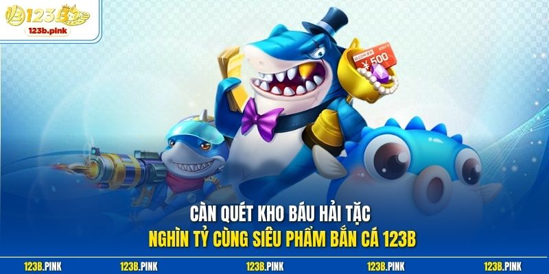 Càn quét kho báu hải tặc nghìn tỷ cùng siêu phẩm bắn cá 123b 