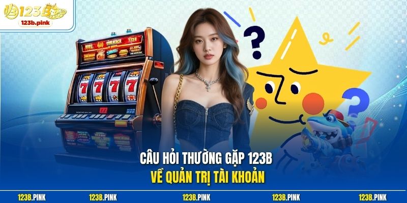 Câu hỏi thường gặp 123b về quản trị tài khoản 