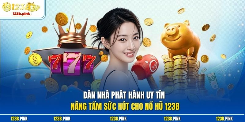 Dàn nhà phát hành uy tín nâng tầm sức hút cho nổ hũ 123b