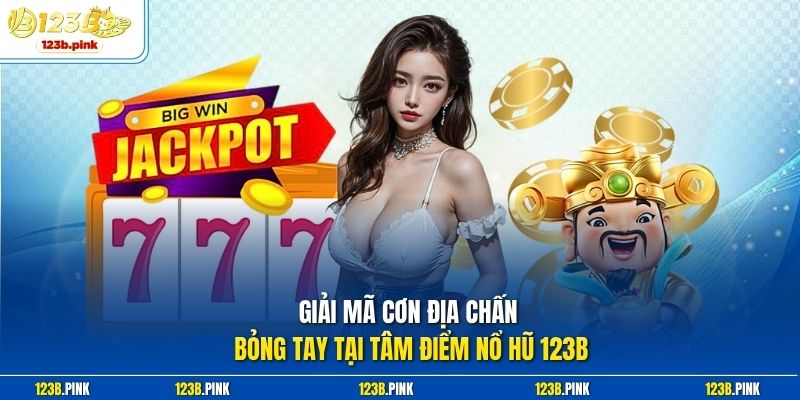 Giải mã cơn địa chấn bỏng tay tại tâm điểm nổ hũ 123b 