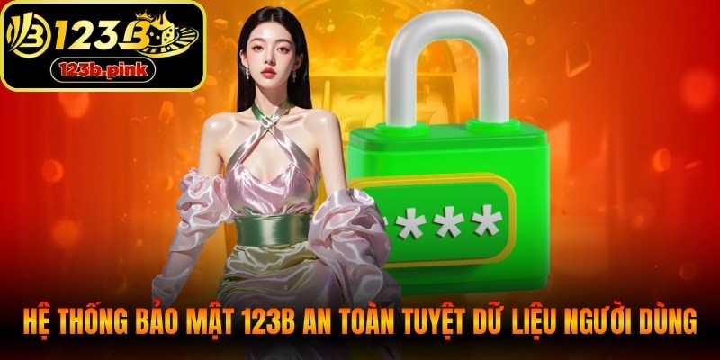 Hệ thống bảo mật 123B an toàn tuyệt đối thông tin người dùng