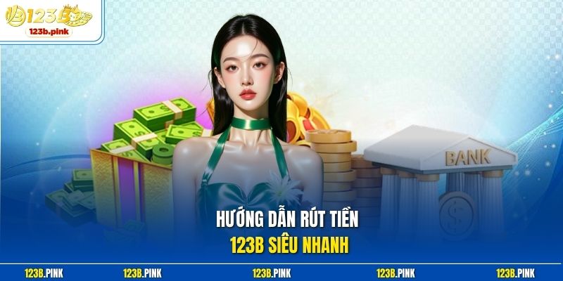 Hướng dẫn rút tiền 123b siêu nhanh
