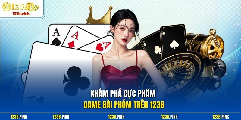 Khám phá cực phẩm game bài Phỏm trên 123b
