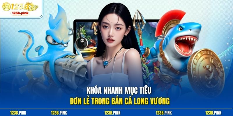 Khóa nhanh mục tiêu đơn lẻ trong bắn cá long vương