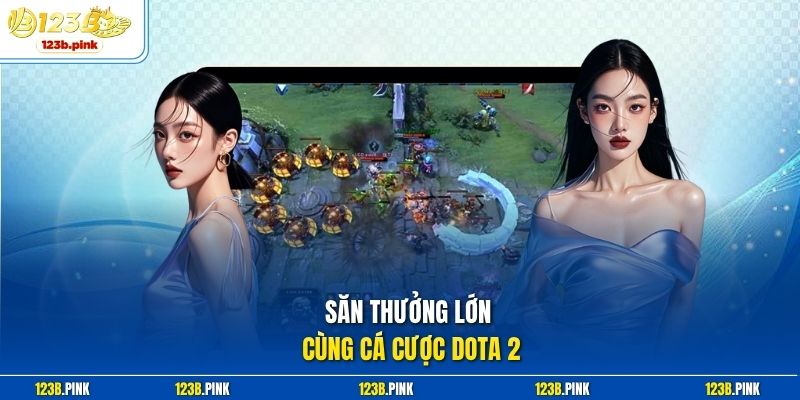 Săn thưởng lớn cùng Cá cược Dota 2 