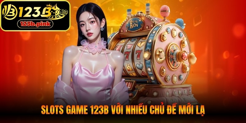 Slots game 123B với 1200 vòng quay may mắn mang nhiều chủ đề mới lạ