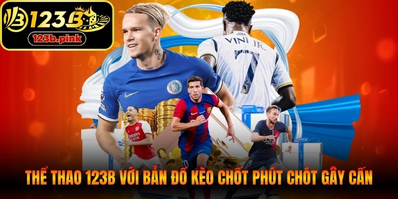Cá cược thể thao 123B với bản đồ kèo chốt phút chót gây cấn