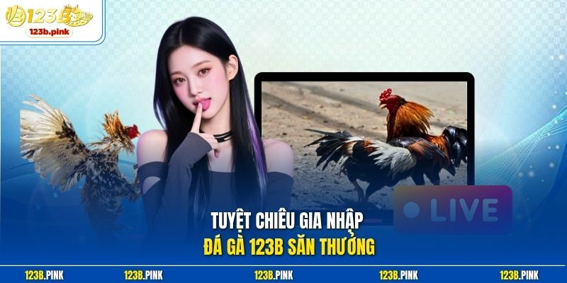Tuyệt chiêu gia nhập đá gà 123b săn thưởng
